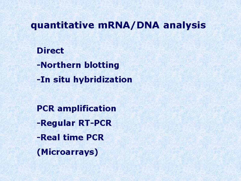 quantitative mRNA/DNA analysis Direct -Northern blotting -In situ hybridization  PCR amplification -Regular RT-PCR
